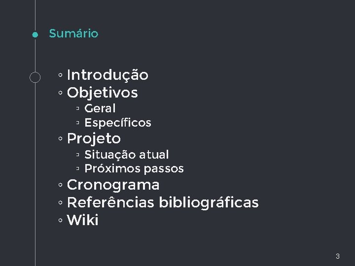 Sumário ◦ Introdução ◦ Objetivos ▫ Geral ▫ Específicos ◦ Projeto ▫ Situação atual Sumário ◦ Introdução ◦ Objetivos ▫ Geral ▫ Específicos ◦ Projeto ▫ Situação atual