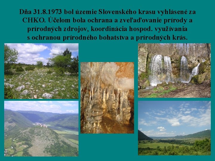 Dňa 31. 8. 1973 bol územie Slovenského krasu vyhlásené za CHKO. Účelom bola ochrana