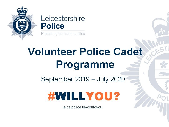 Volunteer Police Cadet Programme September 2019 – July 2020 #WILLYOU? leics. police. uk/couldyou 