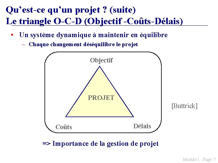 Qu’est-ce qu’un projet ? (suite) Le triangle O-C-D (Objectif -Coûts-Délais) • Un système dynamique