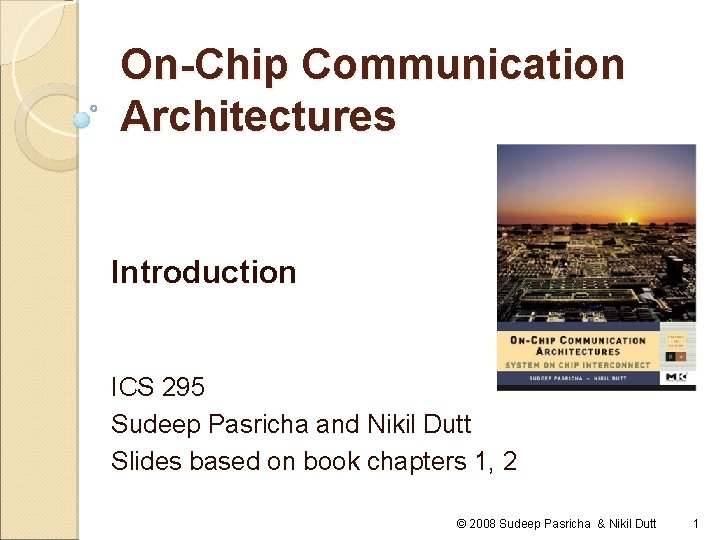 On-Chip Communication Architectures Introduction ICS 295 Sudeep Pasricha and Nikil Dutt Slides based on