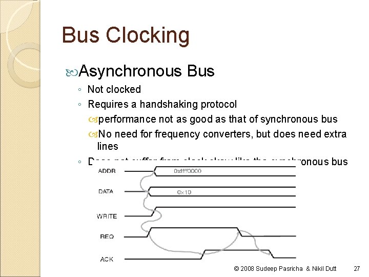 Bus Clocking Asynchronous Bus ◦ Not clocked ◦ Requires a handshaking protocol performance not