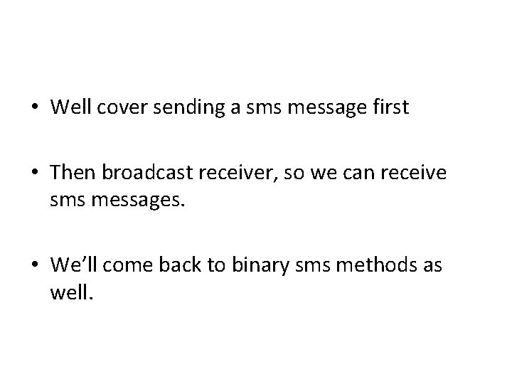  • Well cover sending a sms message first • Then broadcast receiver, so