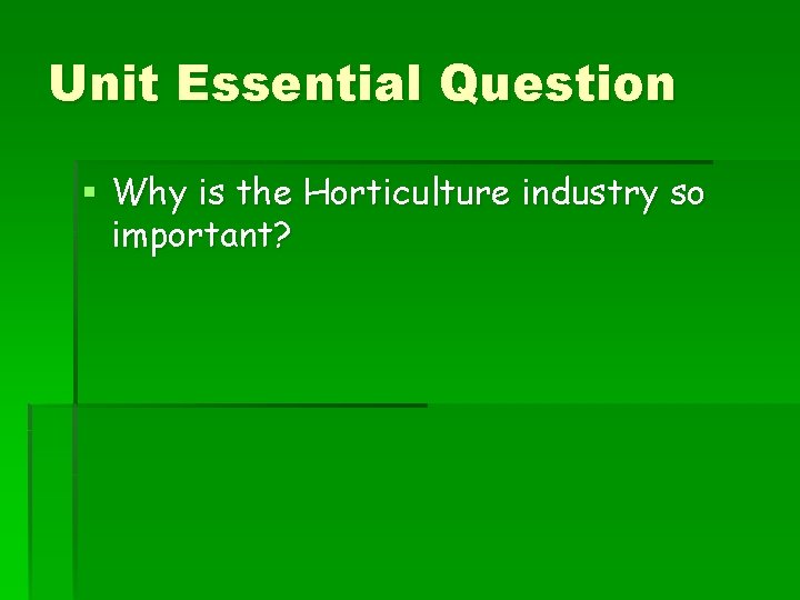 Unit Essential Question § Why is the Horticulture industry so important? 