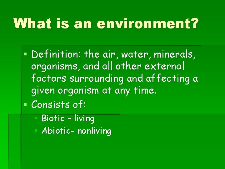 What is an environment? § Definition: the air, water, minerals, organisms, and all other