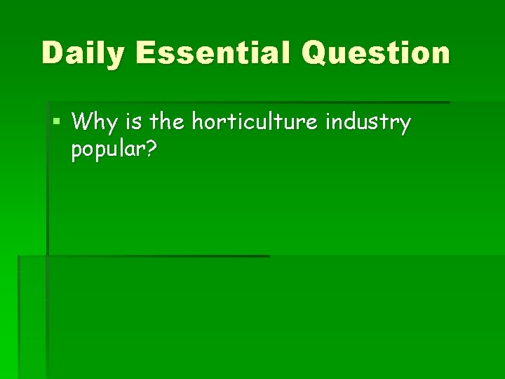 Daily Essential Question § Why is the horticulture industry popular? 