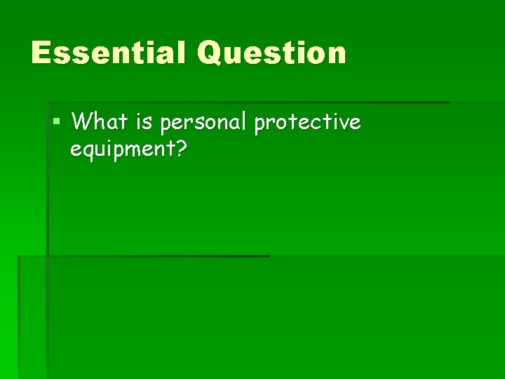 Essential Question § What is personal protective equipment? 