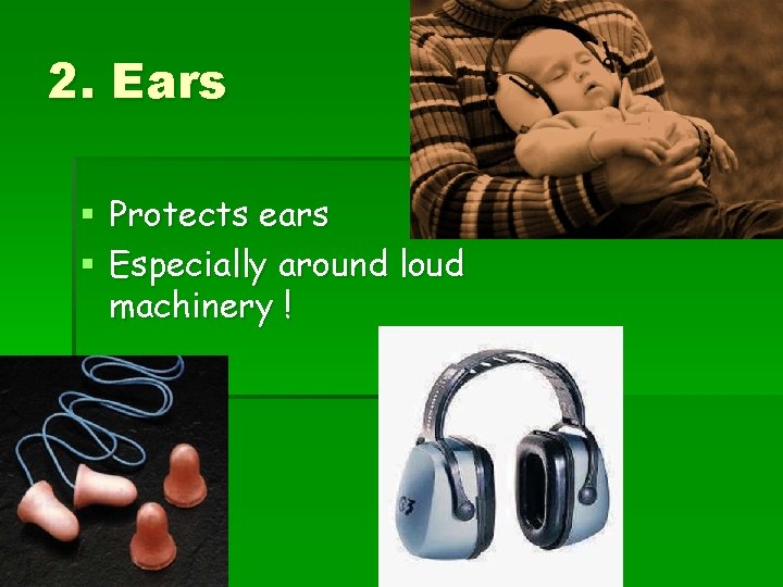 2. Ears § Protects ears § Especially around loud machinery ! 