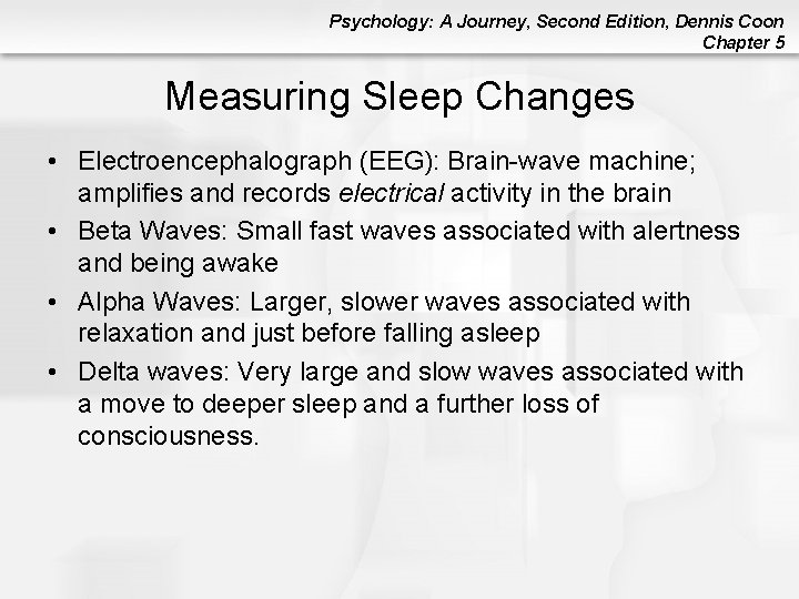 Psychology: A Journey, Second Edition, Dennis Coon Chapter 5 Measuring Sleep Changes • Electroencephalograph Psychology: A Journey, Second Edition, Dennis Coon Chapter 5 Measuring Sleep Changes • Electroencephalograph