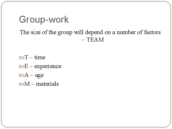 Group-work The size of the group will depend on a number of factors –