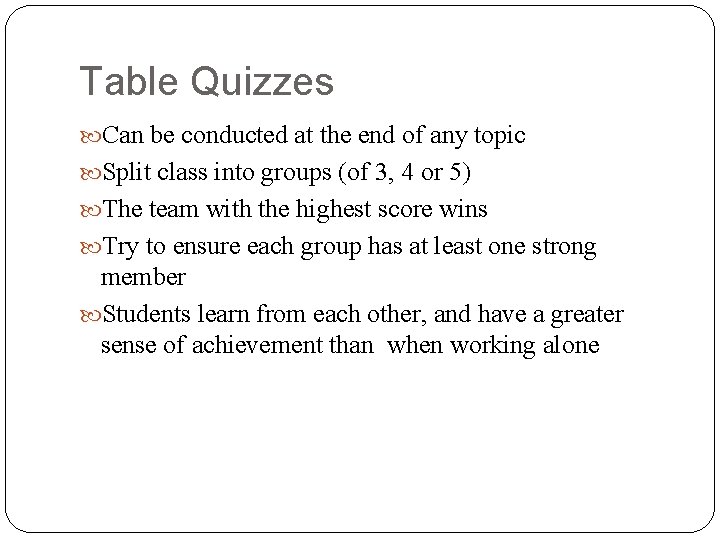 Table Quizzes Can be conducted at the end of any topic Split class into