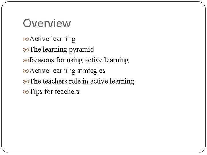 Overview Active learning The learning pyramid Reasons for using active learning Active learning strategies