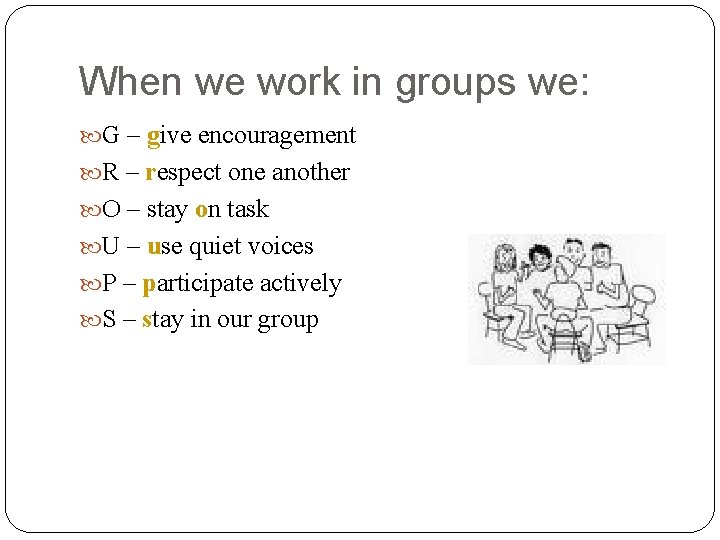 When we work in groups we: G – give encouragement R – respect one