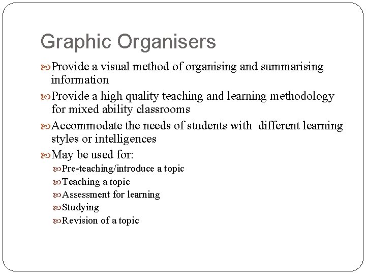 Graphic Organisers Provide a visual method of organising and summarising information Provide a high