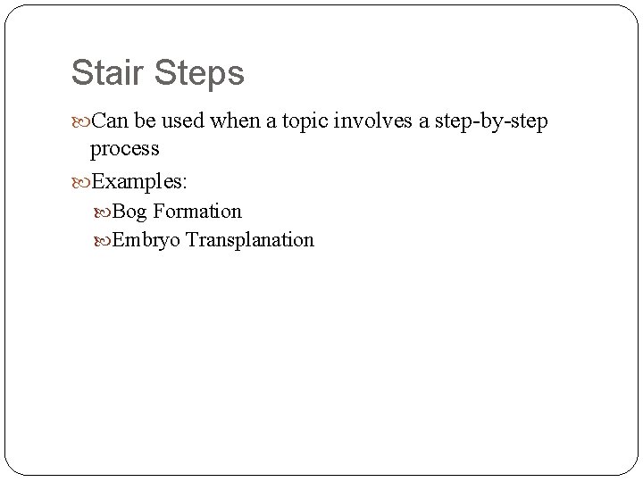 Stair Steps Can be used when a topic involves a step-by-step process Examples: Bog