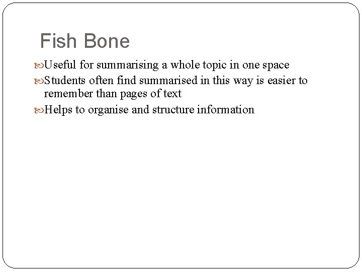 Fish Bone Useful for summarising a whole topic in one space Students often find