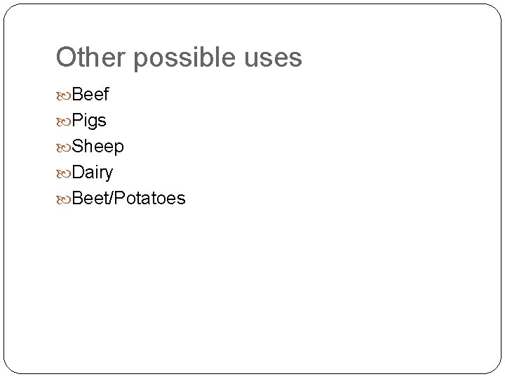 Other possible uses Beef Pigs Sheep Dairy Beet/Potatoes 