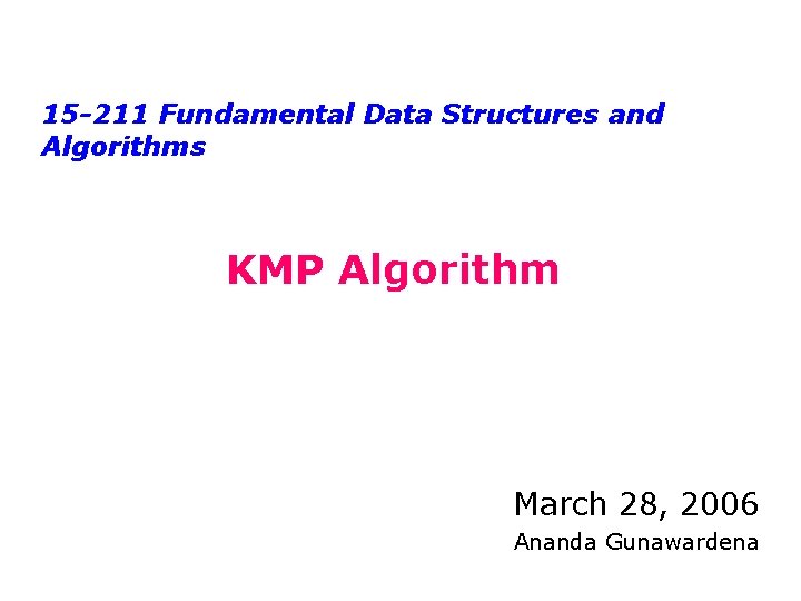 15 -211 Fundamental Data Structures and Algorithms KMP Algorithm March 28, 2006 Ananda Gunawardena