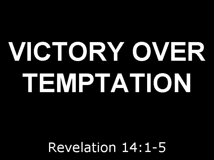 VICTORY OVER TEMPTATION Revelation 14: 1 -5 