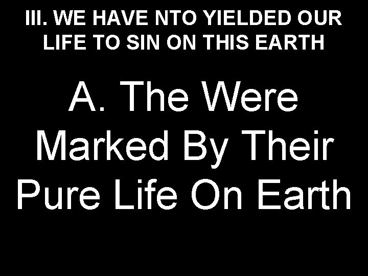 III. WE HAVE NTO YIELDED OUR LIFE TO SIN ON THIS EARTH A. The