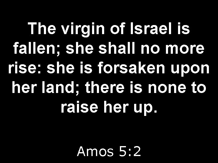 The virgin of Israel is fallen; she shall no more rise: she is forsaken
