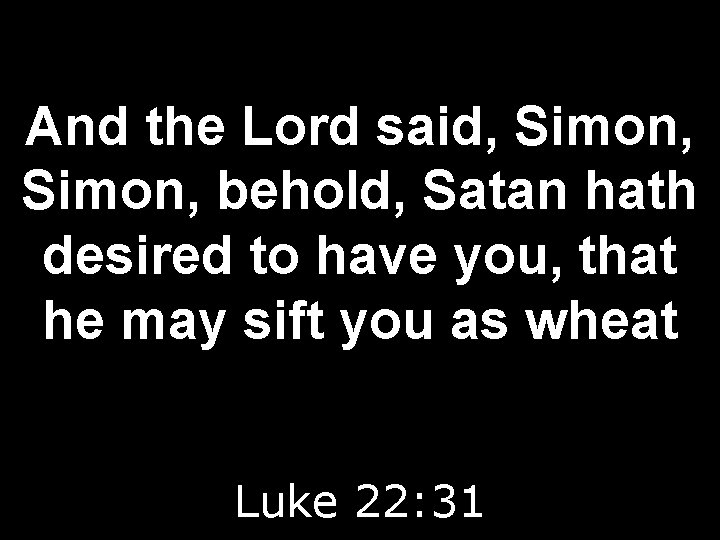 And the Lord said, Simon, behold, Satan hath desired to have you, that he