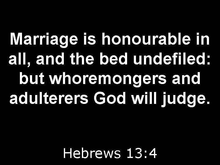 Marriage is honourable in all, and the bed undefiled: but whoremongers and adulterers God