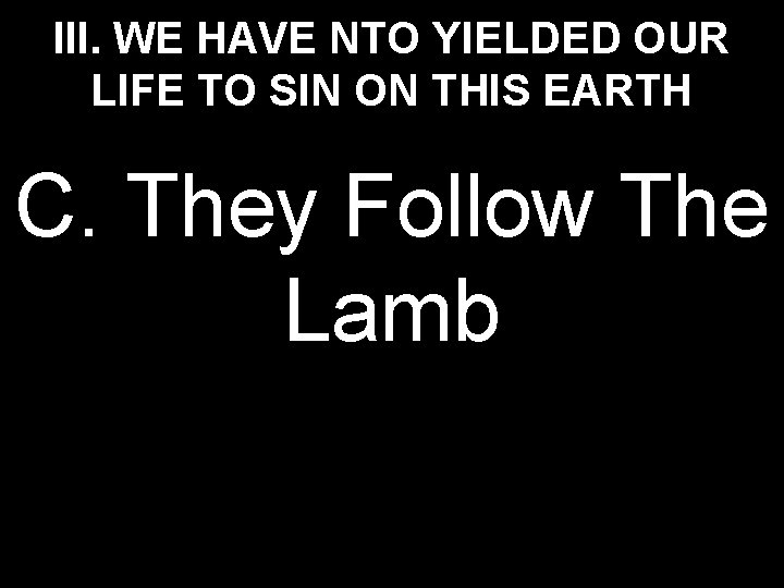 III. WE HAVE NTO YIELDED OUR LIFE TO SIN ON THIS EARTH C. They