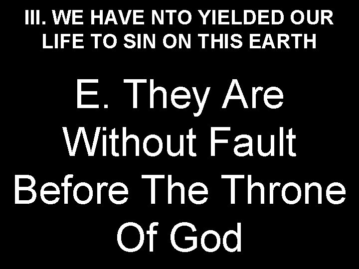 III. WE HAVE NTO YIELDED OUR LIFE TO SIN ON THIS EARTH E. They
