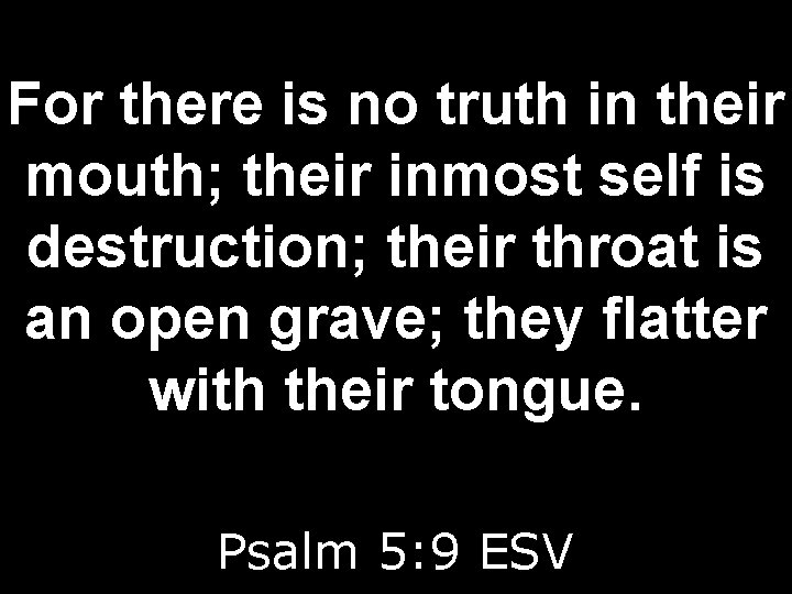 For there is no truth in their mouth; their inmost self is destruction; their