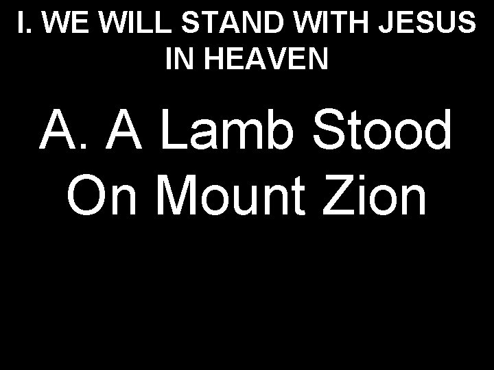 I. WE WILL STAND WITH JESUS IN HEAVEN A. A Lamb Stood On Mount