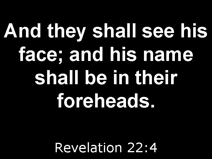 And they shall see his face; and his name shall be in their foreheads.
