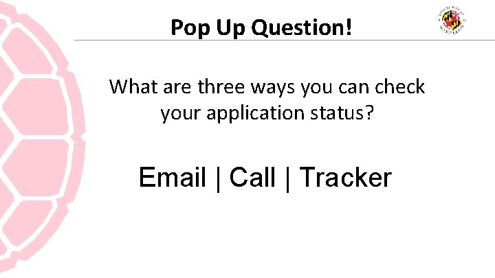 Pop Up Question! What are three ways you can check your application status? Email