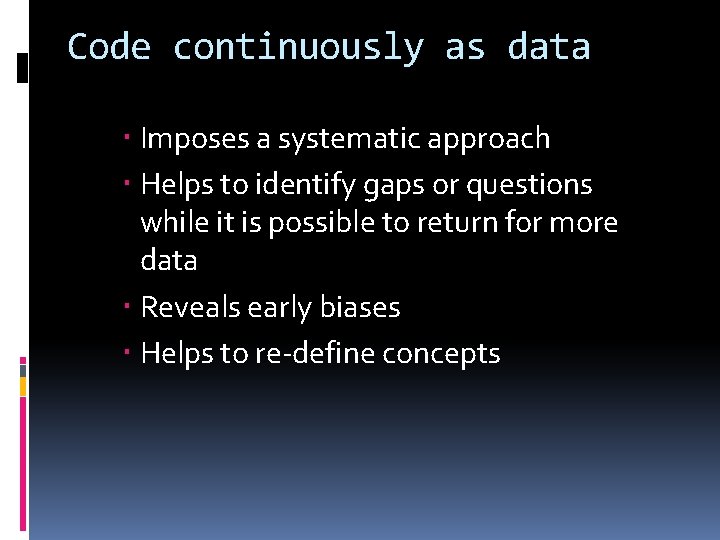 Code continuously as data Imposes a systematic approach Helps to identify gaps or questions