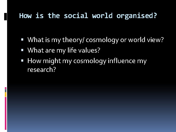 How is the social world organised? What is my theory/ cosmology or world view?