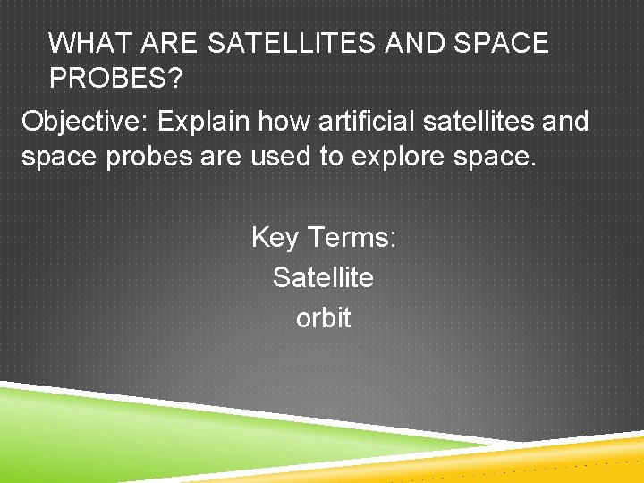 WHAT ARE SATELLITES AND SPACE PROBES? Objective: Explain how artificial satellites and space probes