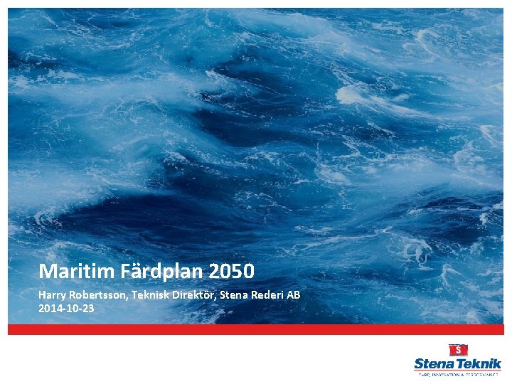 Maritim Färdplan 2050 Harry Robertsson, Teknisk Direktör, Stena Rederi AB 2014 -10 -23 