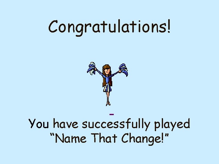 Congratulations! You have successfully played “Name That Change!” 