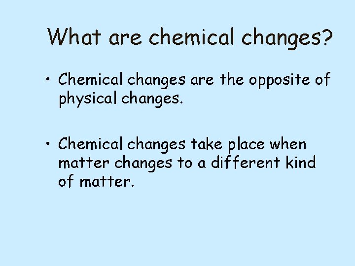 What are chemical changes? • Chemical changes are the opposite of physical changes. •