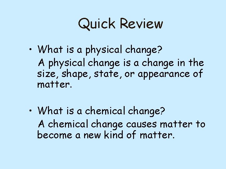 Quick Review • What is a physical change? A physical change is a change