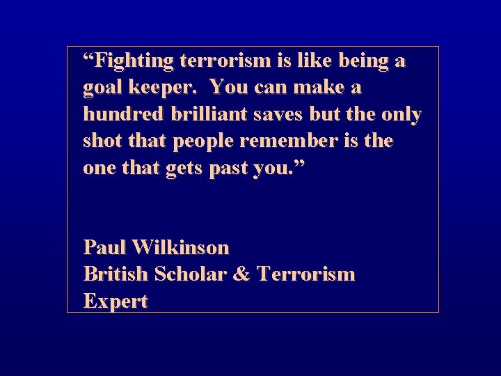 “Fighting terrorism is like being a goal keeper. You can make a hundred brilliant
