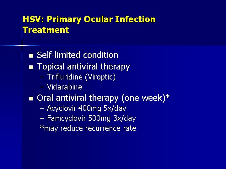 HSV: Primary Ocular Infection Treatment n n Self-limited condition Topical antiviral therapy – Trifluridine