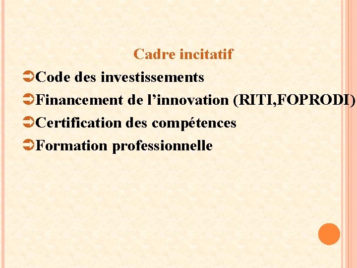 Cadre incitatif ÜCode des investissements ÜFinancement de l’innovation (RITI, FOPRODI) ÜCertification des compétences ÜFormation