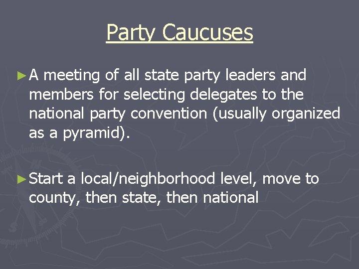 Party Caucuses ►A meeting of all state party leaders and members for selecting delegates