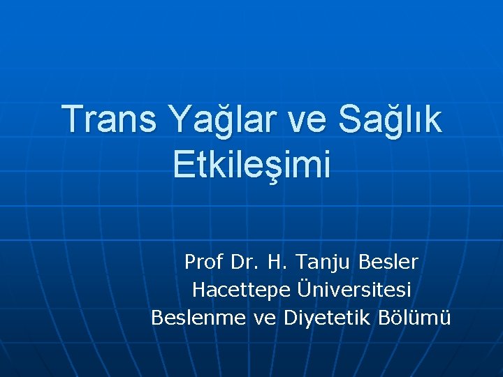 Trans Yağlar ve Sağlık Etkileşimi Prof Dr. H. Tanju Besler Hacettepe Üniversitesi Beslenme ve