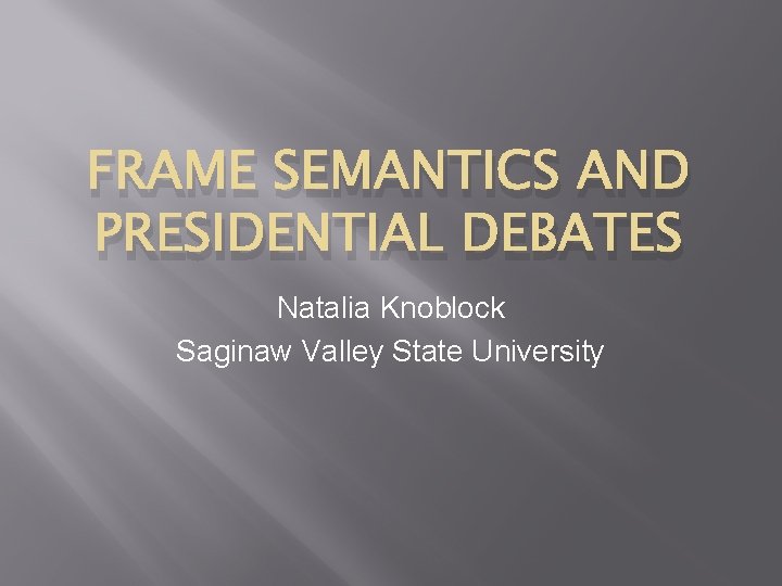 FRAME SEMANTICS AND PRESIDENTIAL DEBATES Natalia Knoblock Saginaw Valley State University 