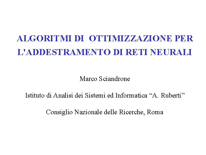 ALGORITMI DI OTTIMIZZAZIONE PER L'ADDESTRAMENTO DI RETI NEURALI Marco Sciandrone Istituto di Analisi dei