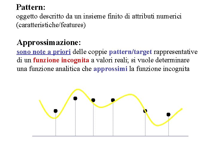 Pattern: oggetto descritto da un insieme finito di attributi numerici (caratteristiche/features) Approssimazione: sono note