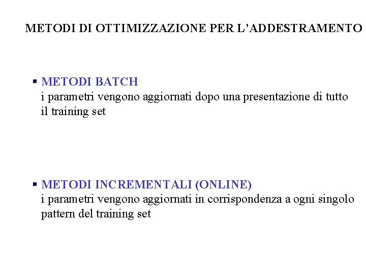 METODI DI OTTIMIZZAZIONE PER L’ADDESTRAMENTO § METODI BATCH i parametri vengono aggiornati dopo una