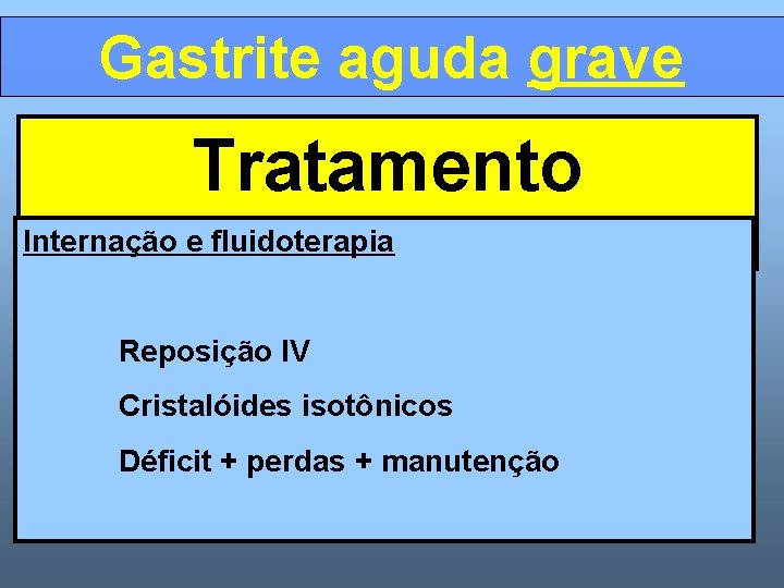 Gastrite aguda grave Tratamento Internação e fluidoterapia Reposição IV Cristalóides isotônicos Déficit + perdas